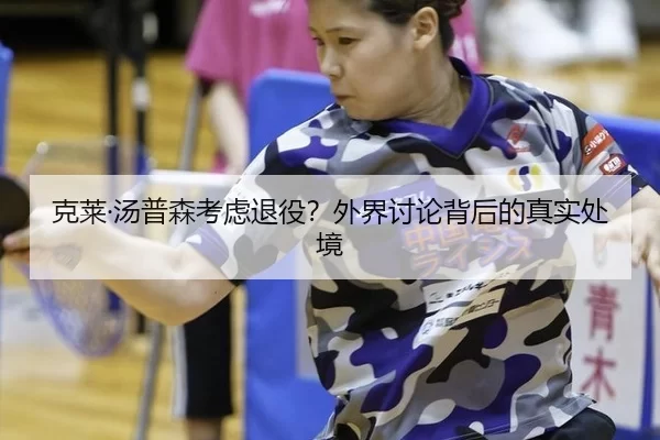 克莱·汤普森考虑退役？外界讨论背后的真实处境