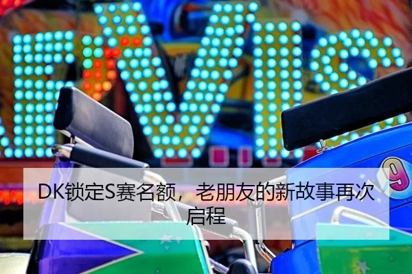 DK锁定S赛名额，老朋友的新故事再次启程