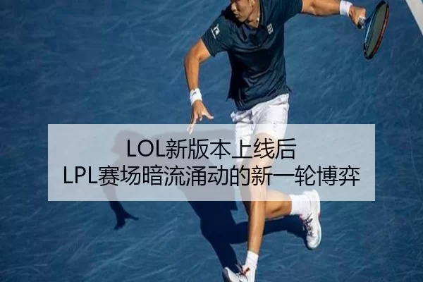 LOL新版本上线后 LPL赛场暗流涌动的新一轮博弈
